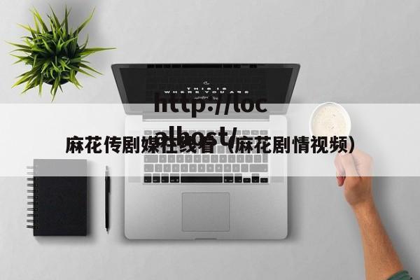 麻花传剧媒在线看(麻花剧情视频)